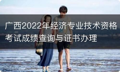 广西2022年经济专业技术资格考试成绩查询与证书办理