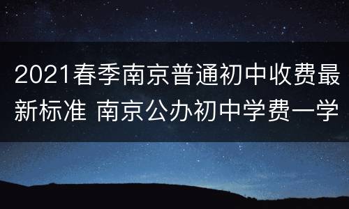 2021春季南京普通初中收费最新标准 南京公办初中学费一学期多少钱