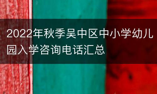 2022年秋季吴中区中小学幼儿园入学咨询电话汇总