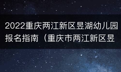 2022重庆两江新区昱湖幼儿园报名指南（重庆市两江新区昱湖幼儿园）