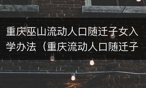 重庆巫山流动人口随迁子女入学办法（重庆流动人口随迁子女入学的政策）