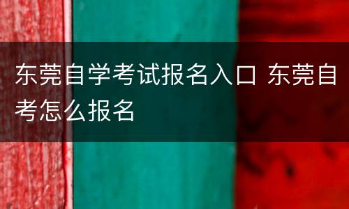 东莞自学考试报名入口 东莞自考怎么报名