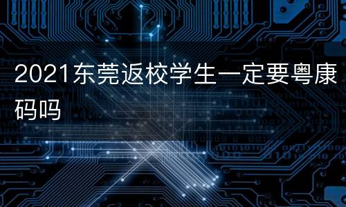 2021东莞返校学生一定要粤康码吗