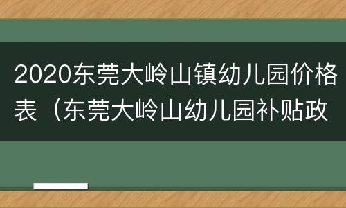 2020东莞大岭山镇幼儿园价格表（东莞大岭山幼儿园补贴政策2020）