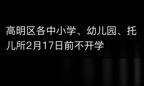 高明区各中小学、幼儿园、托儿所2月17日前不开学