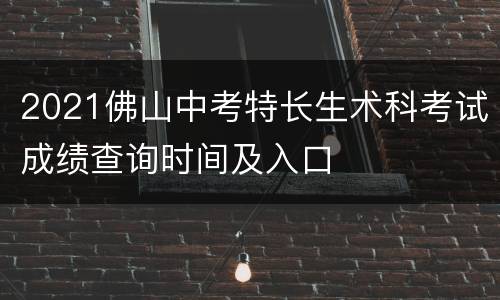 2021佛山中考特长生术科考试成绩查询时间及入口