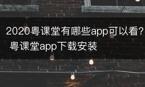 2020粤课堂有哪些app可以看？ 粤课堂app下载安装