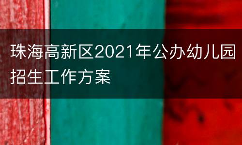 珠海高新区2021年公办幼儿园招生工作方案