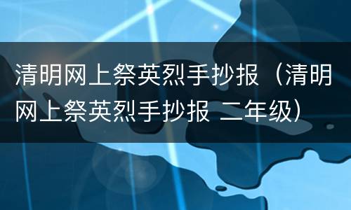 清明网上祭英烈手抄报（清明网上祭英烈手抄报 二年级）