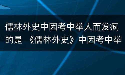 儒林外史中因考中举人而发疯的是 《儒林外史》中因考中举人而发疯的是