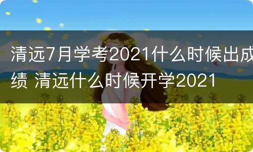 清远7月学考2021什么时候出成绩 清远什么时候开学2021