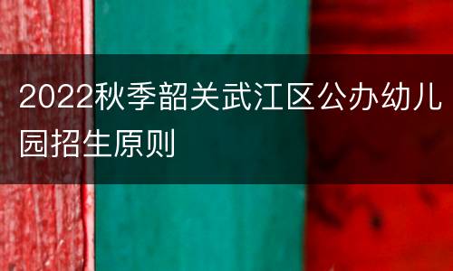 2022秋季韶关武江区公办幼儿园招生原则
