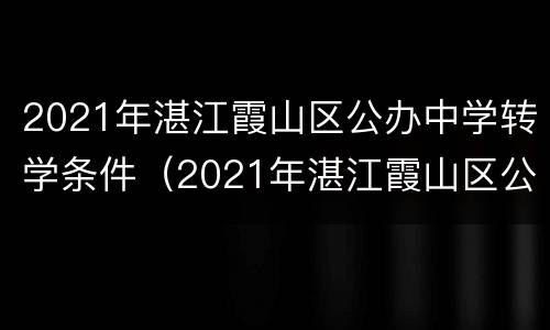 2021年湛江霞山区公办中学转学条件（2021年湛江霞山区公办中学转学条件及学费）