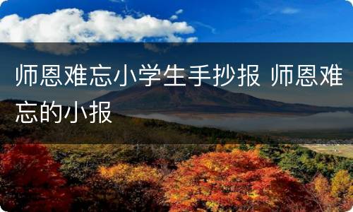 师恩难忘小学生手抄报 师恩难忘的小报