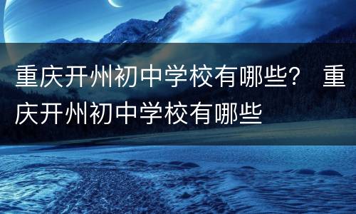 重庆开州初中学校有哪些？ 重庆开州初中学校有哪些
