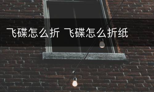 飞碟怎么折 飞碟怎么折纸