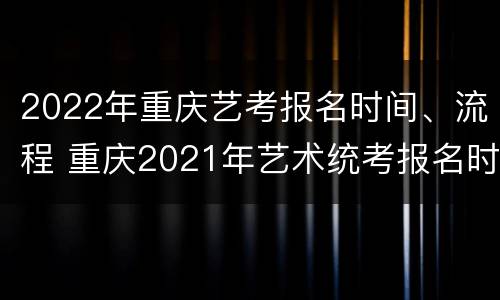 2022年重庆艺考报名时间、流程 重庆2021年艺术统考报名时间