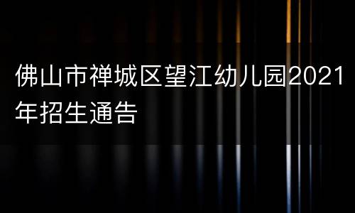 佛山市禅城区望江幼儿园2021年招生通告