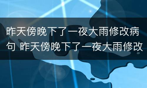 昨天傍晚下了一夜大雨修改病句 昨天傍晚下了一夜大雨修改病句a