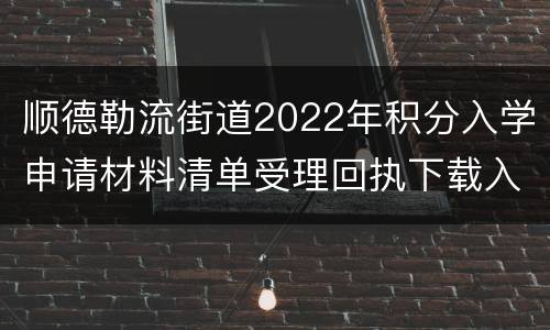 顺德勒流街道2022年积分入学申请材料清单受理回执下载入口