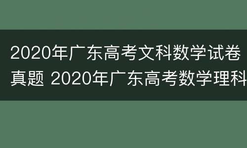 2020年广东高考文科数学试卷真题 2020年广东高考数学理科试卷及答案