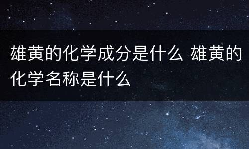 雄黄的化学成分是什么 雄黄的化学名称是什么