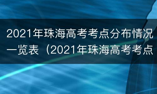 2021年珠海高考考点分布情况一览表（2021年珠海高考考点分布情况一览表图片）