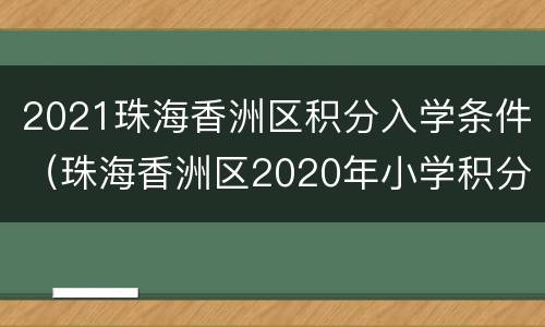 2021珠海香洲区积分入学条件（珠海香洲区2020年小学积分入学）