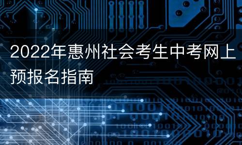2022年惠州社会考生中考网上预报名指南
