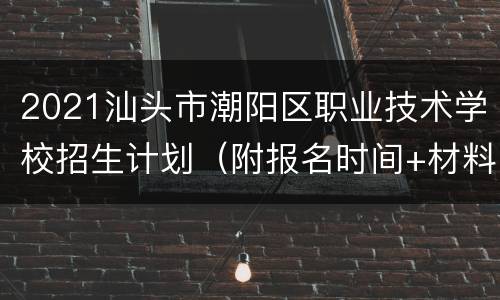 2021汕头市潮阳区职业技术学校招生计划（附报名时间+材料）