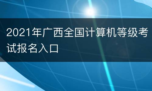 2021年广西全国计算机等级考试报名入口