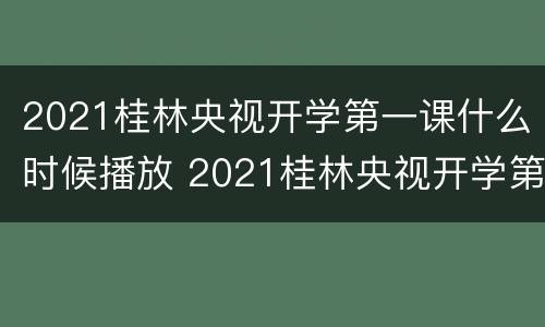 2021桂林央视开学第一课什么时候播放 2021桂林央视开学第一课什么时候播放的