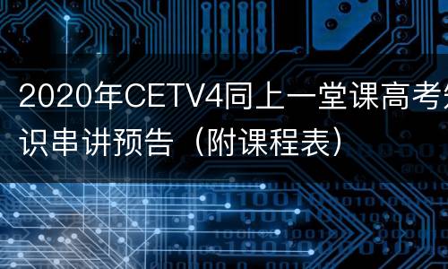 2020年CETV4同上一堂课高考知识串讲预告（附课程表）