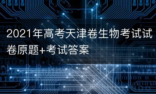 2021年高考天津卷生物考试试卷原题+考试答案