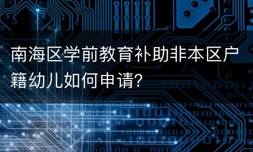 南海区学前教育补助非本区户籍幼儿如何申请？