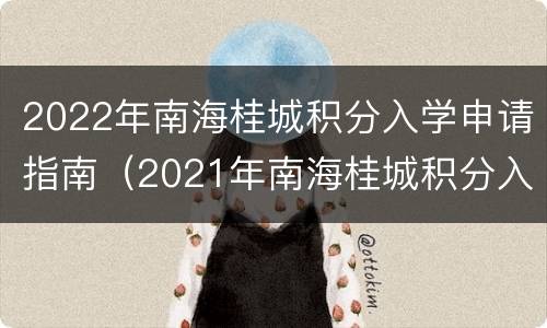 2022年南海桂城积分入学申请指南（2021年南海桂城积分入学分数线）