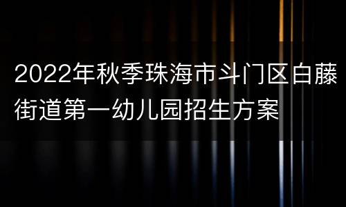 2022年秋季珠海市斗门区白藤街道第一幼儿园招生方案