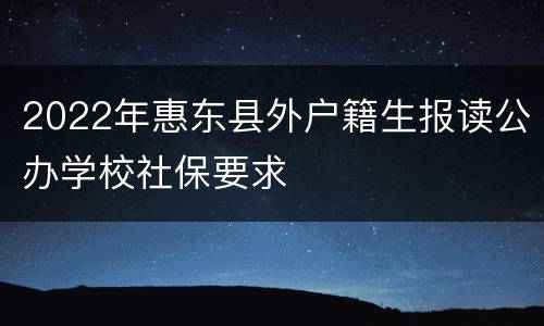 2022年惠东县外户籍生报读公办学校社保要求