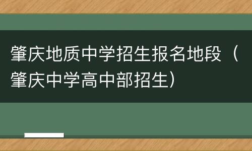 肇庆地质中学招生报名地段（肇庆中学高中部招生）