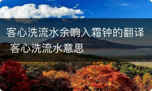 客心洗流水余响入霜钟的翻译 客心洗流水意思