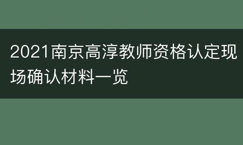2021南京高淳教师资格认定现场确认材料一览