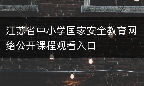 江苏省中小学国家安全教育网络公开课程观看入口