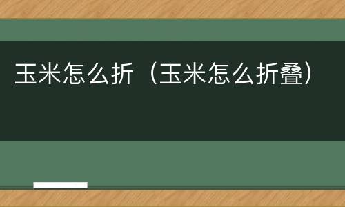 玉米怎么折（玉米怎么折叠）
