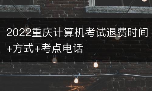 2022重庆计算机考试退费时间+方式+考点电话