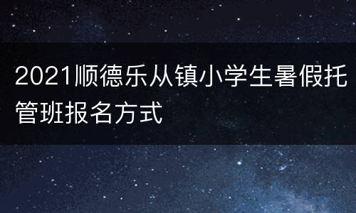 2021顺德乐从镇小学生暑假托管班报名方式