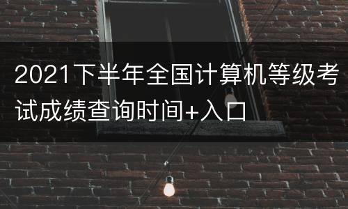 2021下半年全国计算机等级考试成绩查询时间+入口