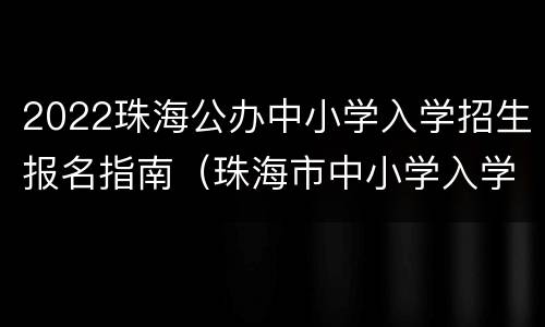 2022珠海公办中小学入学招生报名指南（珠海市中小学入学政策）