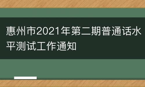 惠州市2021年第二期普通话水平测试工作通知