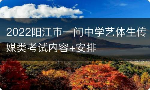 2022阳江市一问中学艺体生传媒类考试内容+安排