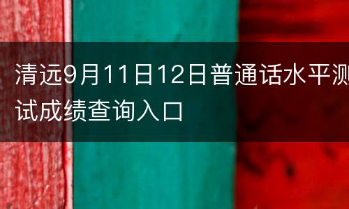 清远9月11日12日普通话水平测试成绩查询入口